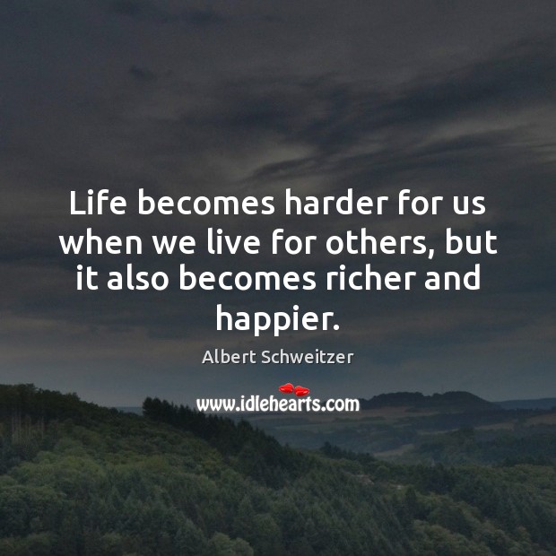Life becomes harder for us when we live for others, but it Albert Schweitzer Picture Quote