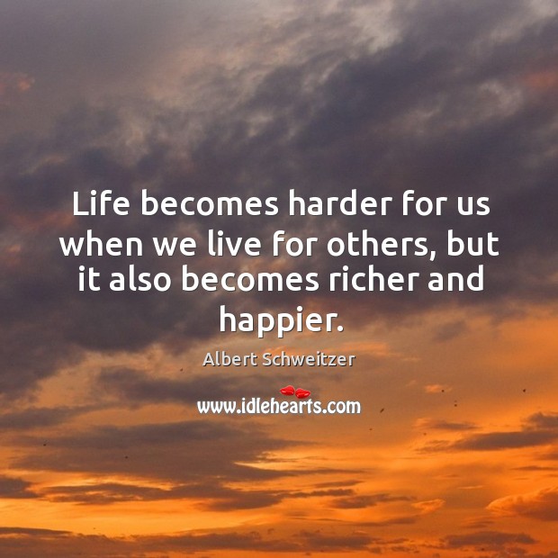 Life becomes harder for us when we live for others, but it also becomes richer and happier. Albert Schweitzer Picture Quote
