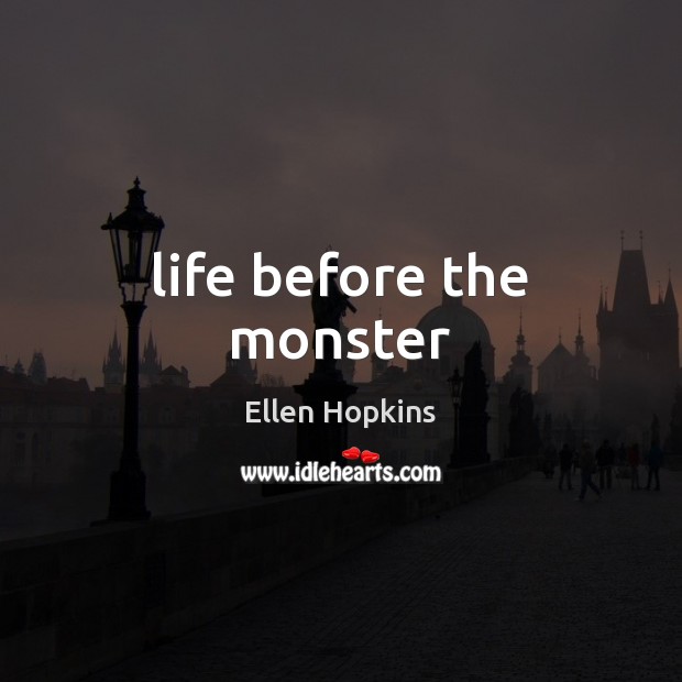 Life before the monster Ellen Hopkins Picture Quote