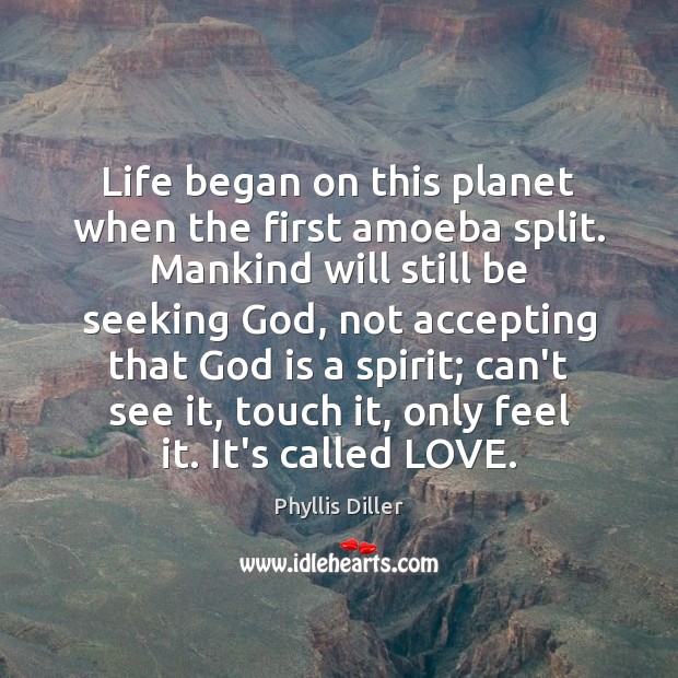 Life began on this planet when the first amoeba split. Mankind will Phyllis Diller Picture Quote