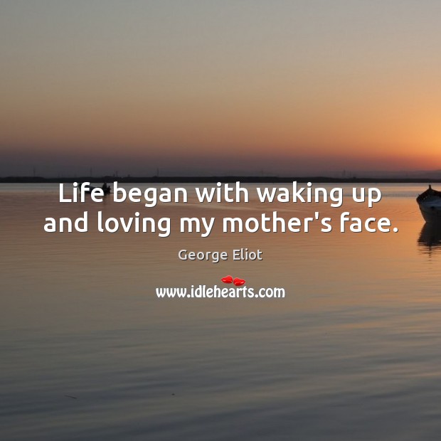 Life began with waking up and loving my mother’s face. George Eliot Picture Quote