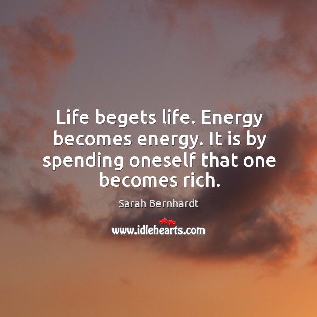 Life begets life. Energy becomes energy. It is by spending oneself that one becomes rich. Image