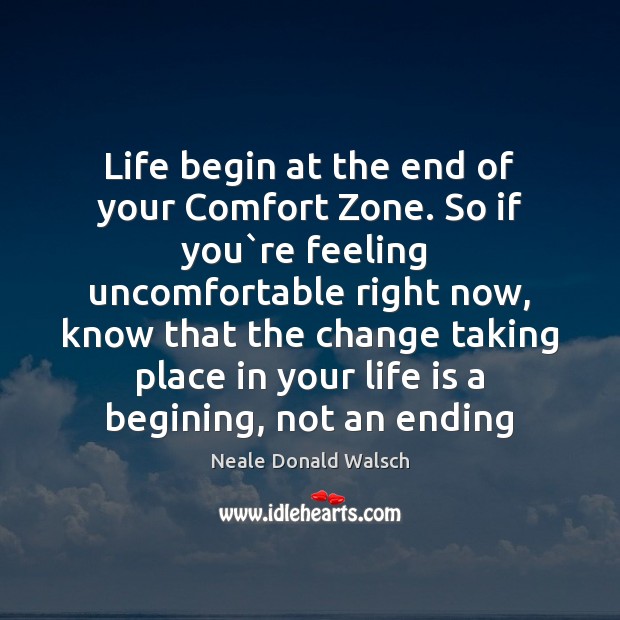 Life begin at the end of your Comfort Zone. So if you` Neale Donald Walsch Picture Quote
