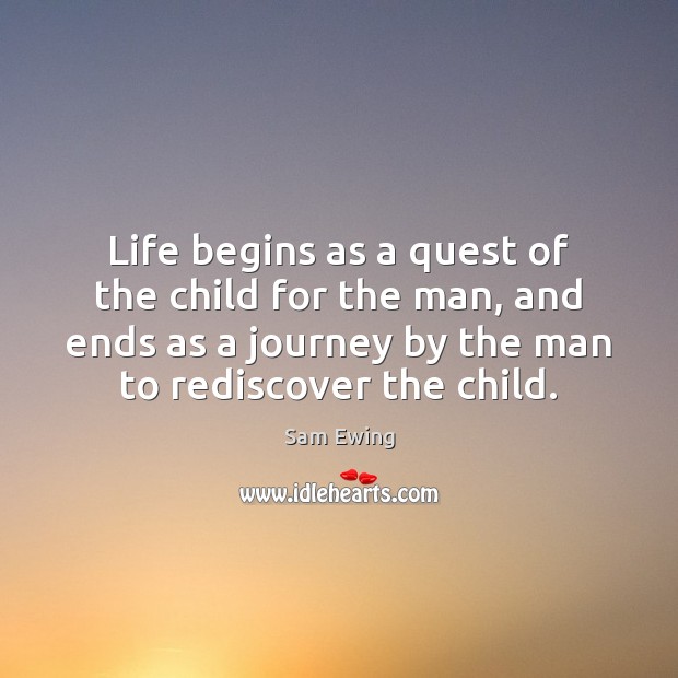 Life begins as a quest of the child for the man, and Sam Ewing Picture Quote