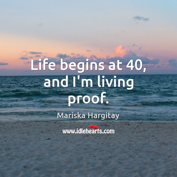 Life begins at 40, and I’m living proof. Mariska Hargitay Picture Quote