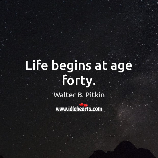 Life begins at age forty. Walter B. Pitkin Picture Quote