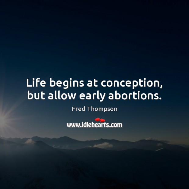 Life begins at conception, but allow early abortions. Fred Thompson Picture Quote