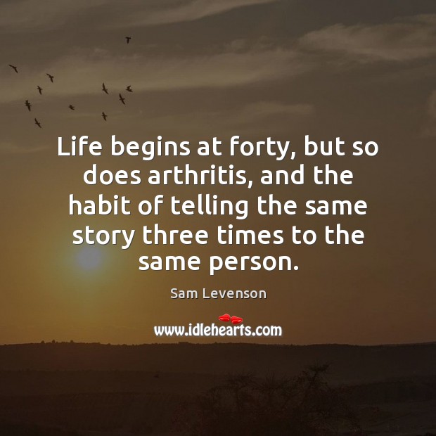 Life begins at forty, but so does arthritis, and the habit of Sam Levenson Picture Quote