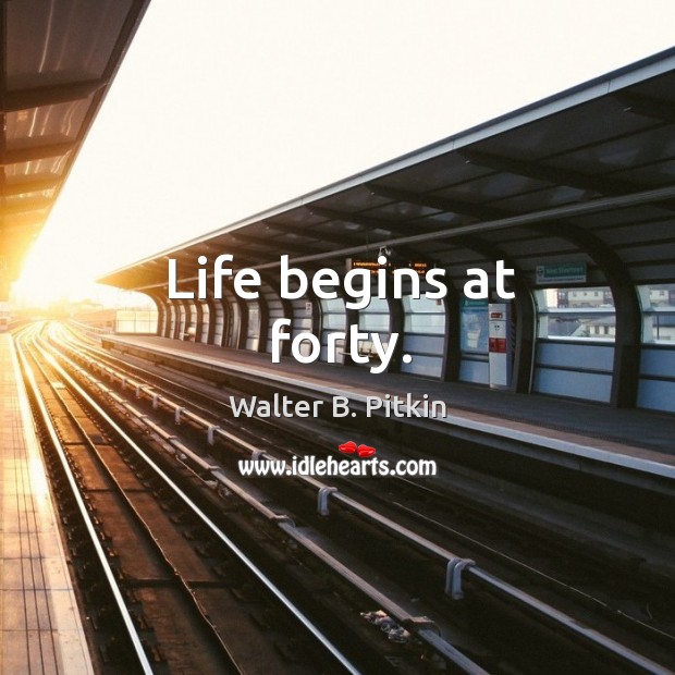 Life begins at forty. Walter B. Pitkin Picture Quote