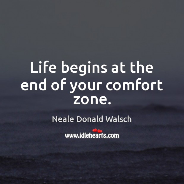 Life begins at the end of your comfort zone. Neale Donald Walsch Picture Quote