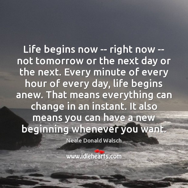 Life begins now — right now — not tomorrow or the next Neale Donald Walsch Picture Quote