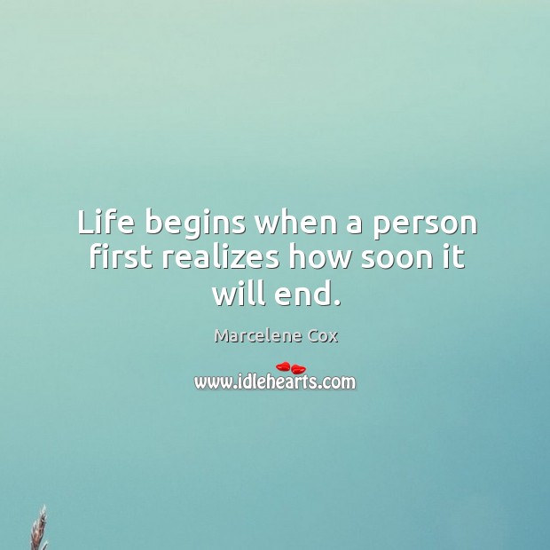 Life begins when a person first realizes how soon it will end. Marcelene Cox Picture Quote