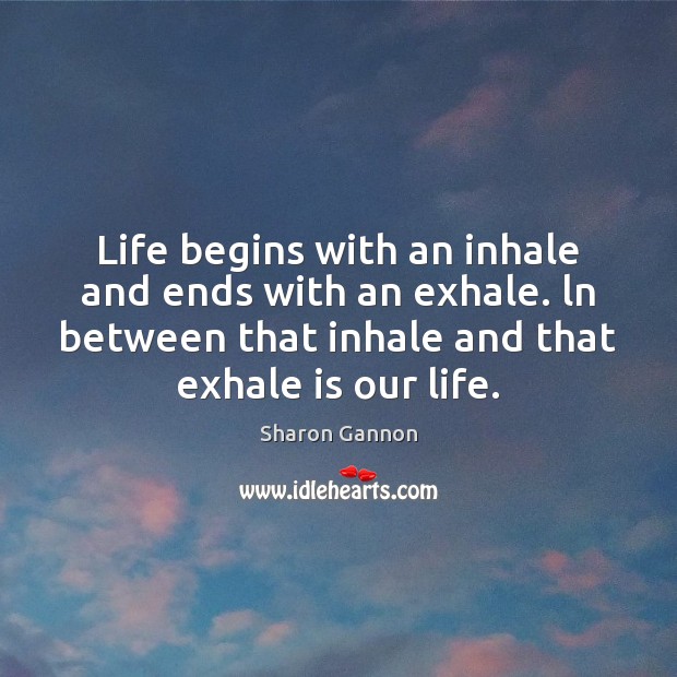 Life begins with an inhale and ends with an exhale. ln between Sharon Gannon Picture Quote