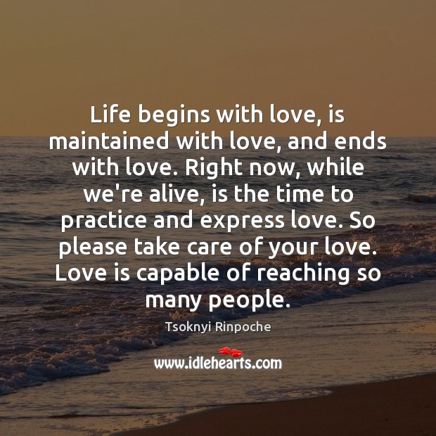 Life begins with love, is maintained with love, and ends with love. Tsoknyi Rinpoche Picture Quote