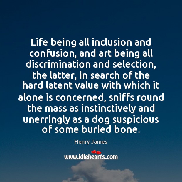 Life being all inclusion and confusion, and art being all discrimination and Image