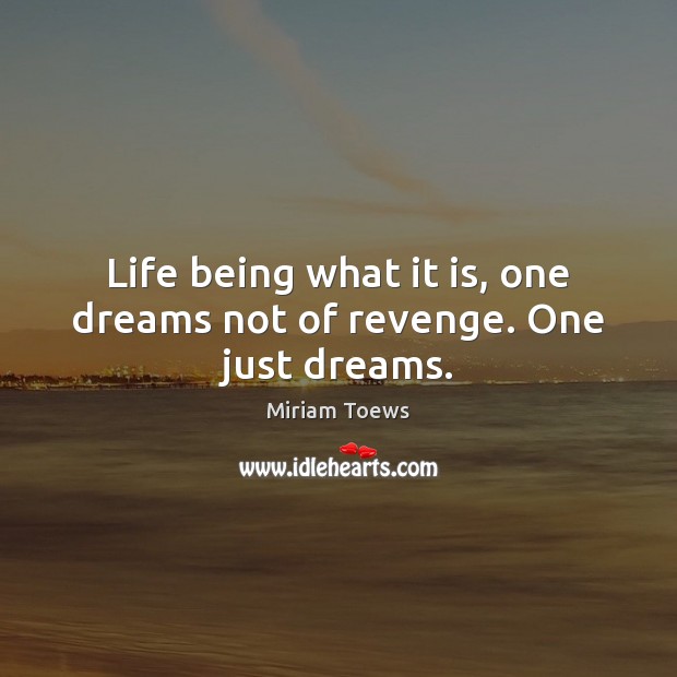 Life being what it is, one dreams not of revenge. One just dreams. Miriam Toews Picture Quote