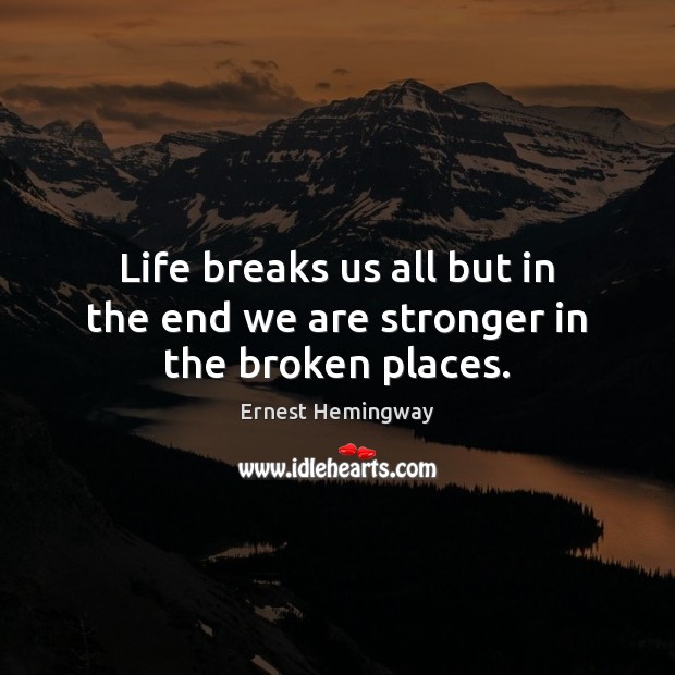 Life breaks us all but in the end we are stronger in the broken places. Image