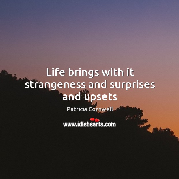 Life brings with it strangeness and surprises and upsets Patricia Cornwell Picture Quote