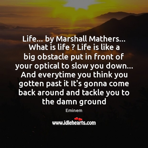 Life… by Marshall Mathers… What is life ? Life is like a big Eminem Picture Quote
