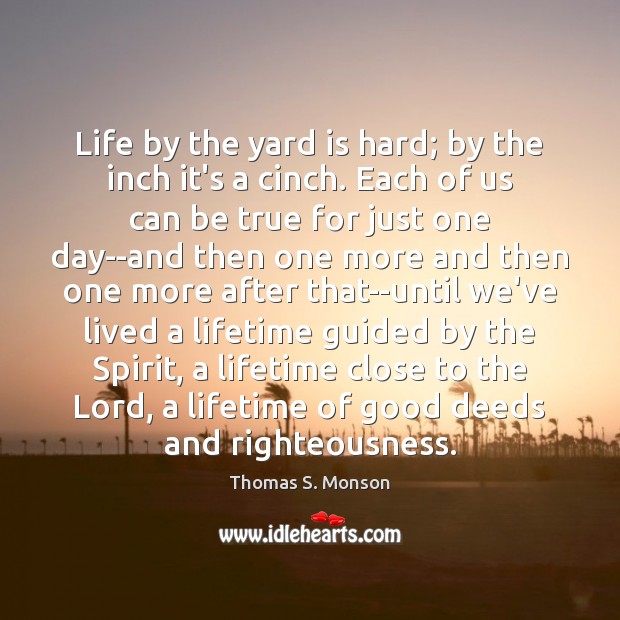 Life by the yard is hard; by the inch it’s a cinch. Thomas S. Monson Picture Quote