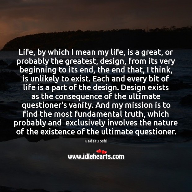Life, by which I mean my life, is a great, or probably Kedar Joshi Picture Quote