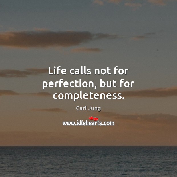 Life calls not for perfection, but for completeness. Carl Jung Picture Quote