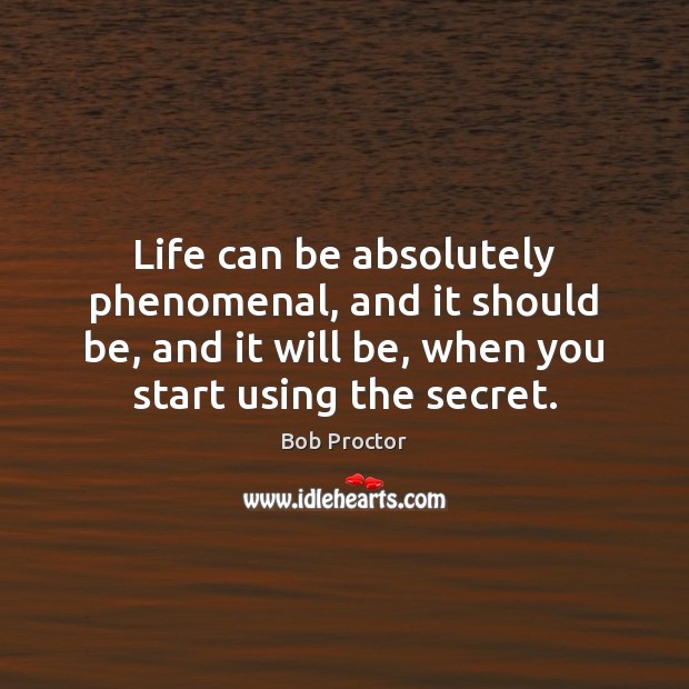 Life can be absolutely phenomenal, and it should be, and it will Bob Proctor Picture Quote
