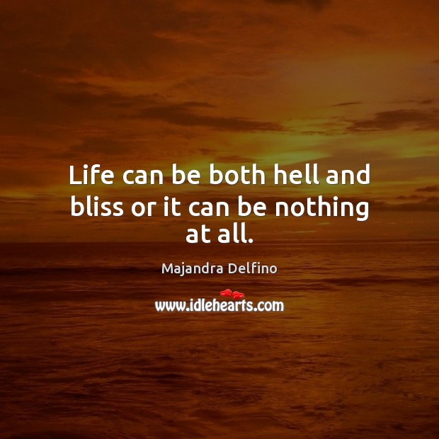 Life can be both hell and bliss or it can be nothing at all. Image