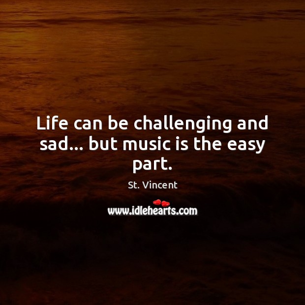 Life can be challenging and sad… but music is the easy part. St. Vincent Picture Quote