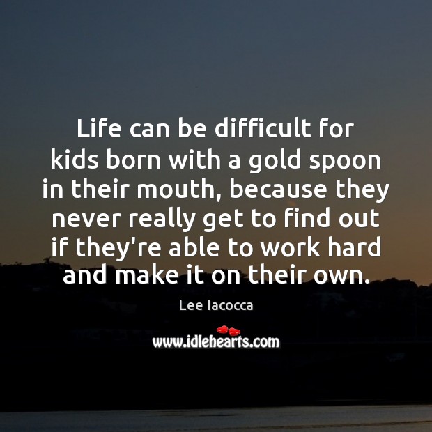 Life can be difficult for kids born with a gold spoon in Lee Iacocca Picture Quote