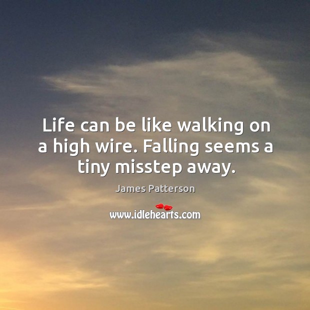 Life can be like walking on a high wire. Falling seems a tiny misstep away. James Patterson Picture Quote