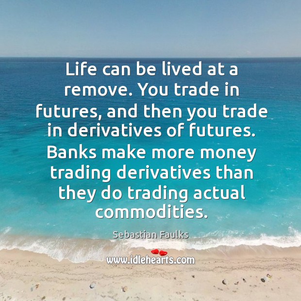 Life can be lived at a remove. You trade in futures, and Image