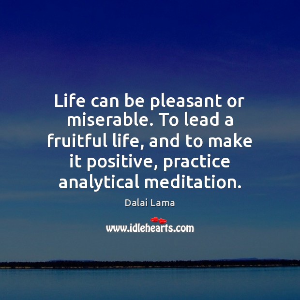 Life can be pleasant or miserable. To lead a fruitful life, and Dalai Lama Picture Quote
