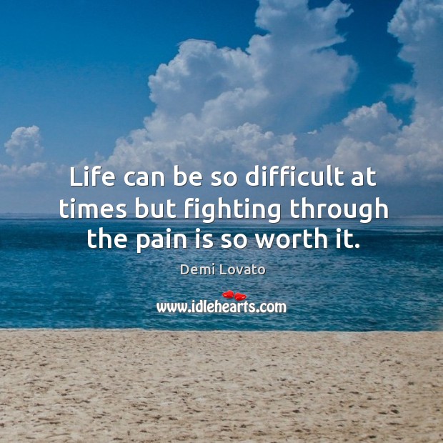 Life can be so difficult at times but fighting through the pain is so worth it. Pain Quotes Image