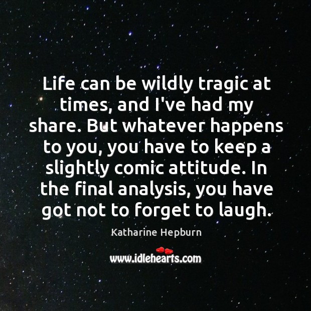 Life can be wildly tragic at times, and I’ve had my share. Katharine Hepburn Picture Quote