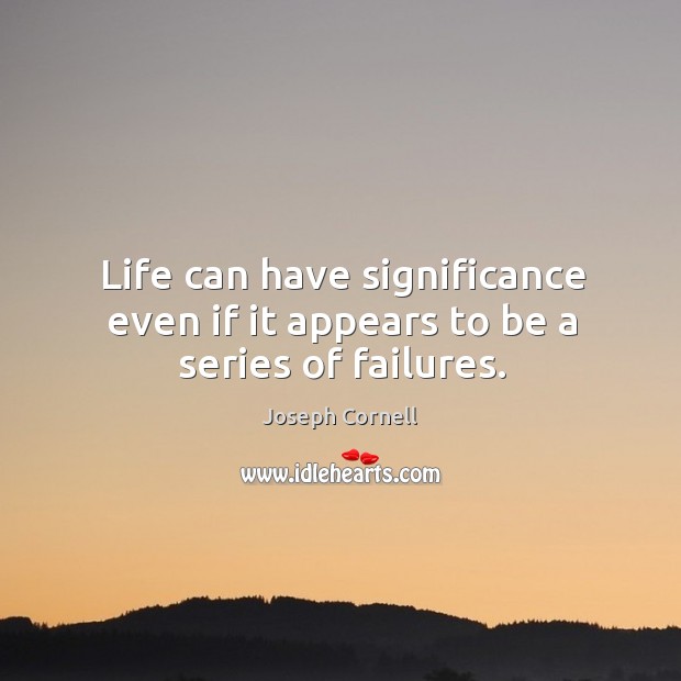 Life can have significance even if it appears to be a series of failures. Joseph Cornell Picture Quote