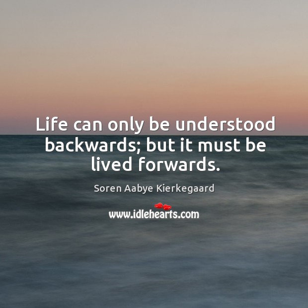 Life can only be understood backwards; but it must be lived forwards. Image