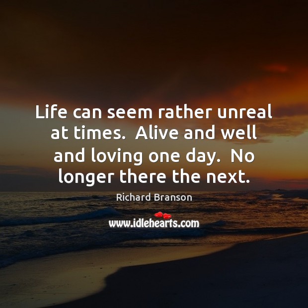 Life can seem rather unreal at times.  Alive and well and loving Richard Branson Picture Quote