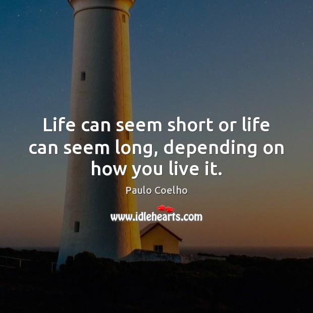 Life can seem short or life can seem long, depending on how you live it. Image