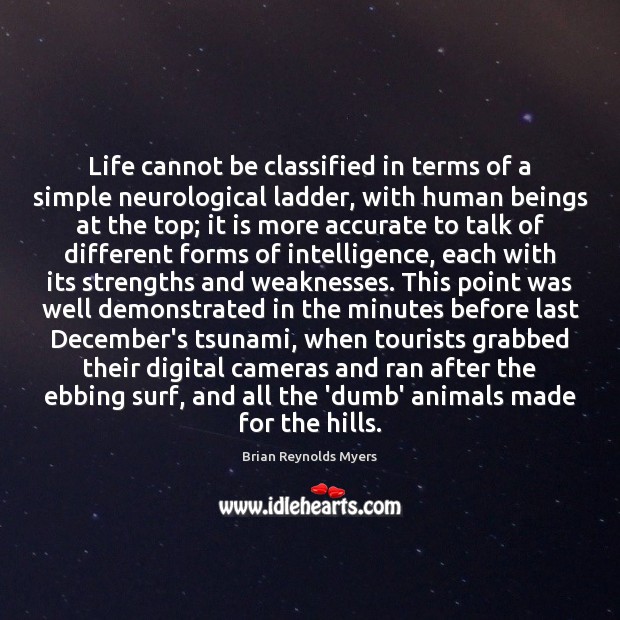 Life cannot be classified in terms of a simple neurological ladder, with Brian Reynolds Myers Picture Quote