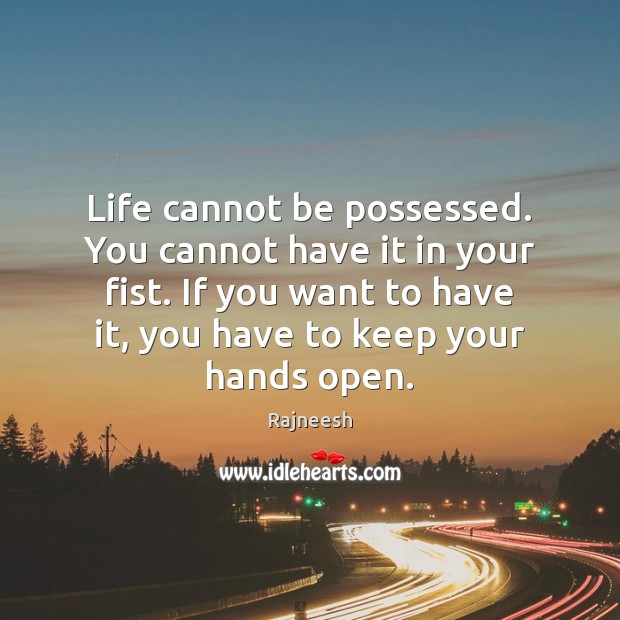Life cannot be possessed. You cannot have it in your fist. If Image