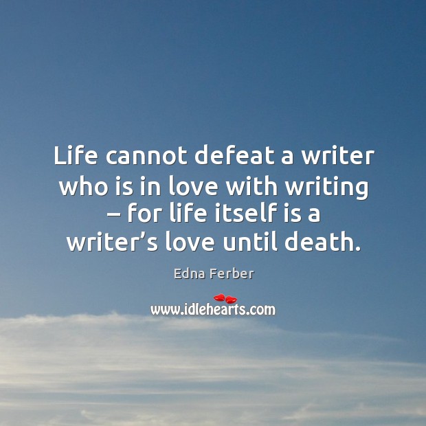 Life cannot defeat a writer who is in love with writing – for life itself is a writer’s love until death. Image