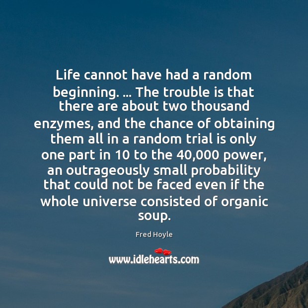 Life cannot have had a random beginning. … The trouble is that there Fred Hoyle Picture Quote