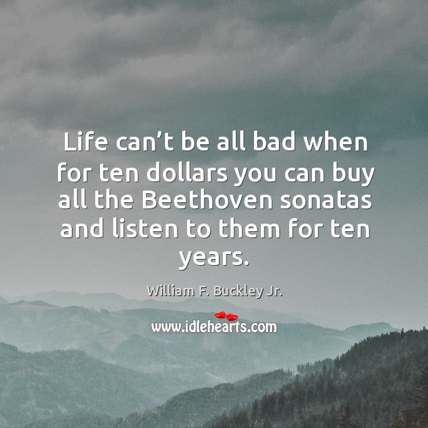 Life can’t be all bad when for ten dollars you can buy all the beethoven sonatas and William F. Buckley Jr. Picture Quote