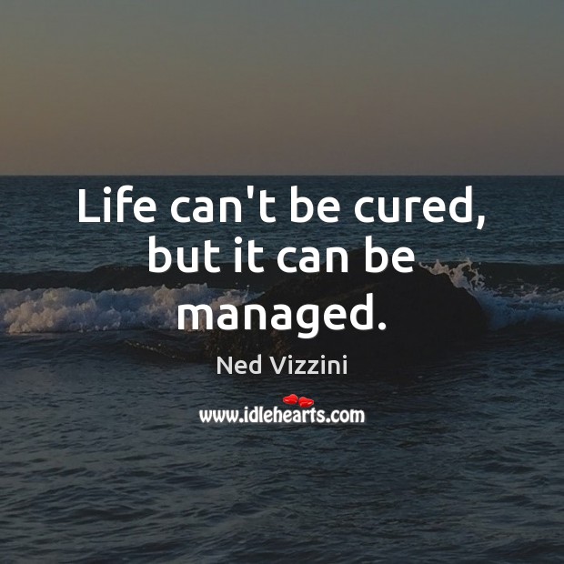 Life can’t be cured, but it can be managed. Ned Vizzini Picture Quote