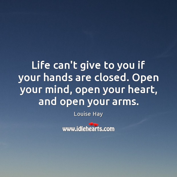 Life can’t give to you if your hands are closed. Open your Louise Hay Picture Quote