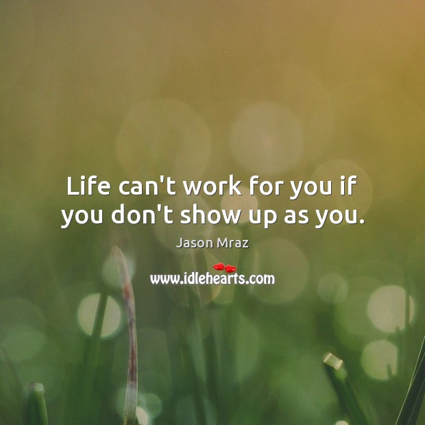 Life can’t work for you if you don’t show up as you. Jason Mraz Picture Quote
