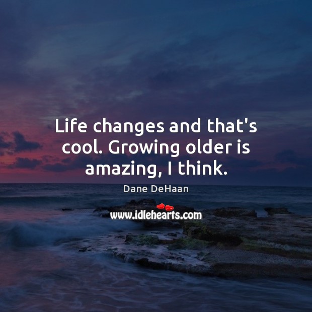 Life changes and that’s cool. Growing older is amazing, I think. Dane DeHaan Picture Quote