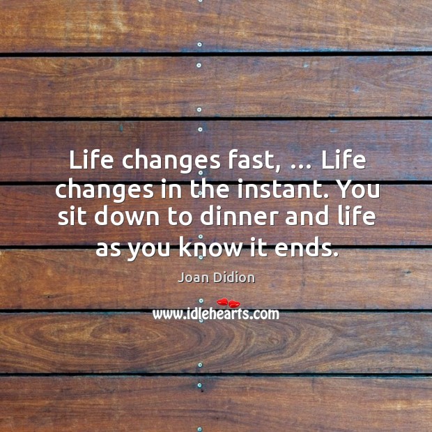 Life changes fast, … life changes in the instant. You sit down to dinner and life as you know it ends. Image