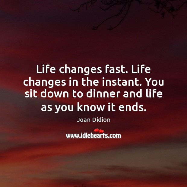Life changes fast. Life changes in the instant. You sit down to Joan Didion Picture Quote